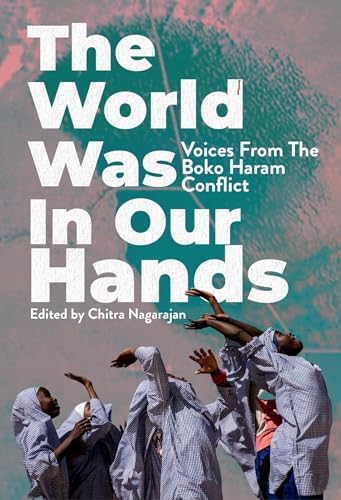 The World Was in Our Hands : Voices from the Boko Haram Conflict