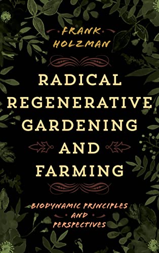 Radical Regenerative Gardening and Farming : Biodynamic Principles and Perspectives