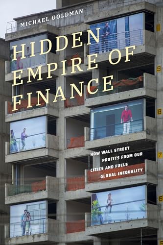 Hidden Empire of Finance : How Wall Street Profits from Our Cities and Fuels Global Inequality