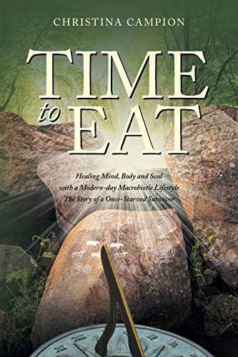 Time to Eat : Healing Mind, Body and Soul with a Modern-day Macrobiotic Lifestyle: The Story of a Once-Starved Survivor