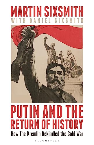 Putin and the Return of History: How the Kremlin Rekindled the Cold War