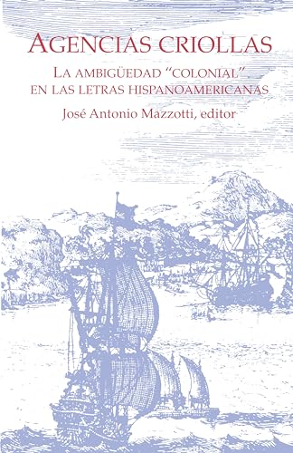 Agencias Criollas : La ambiguedad “colonial” en las letras hispanoamericanas