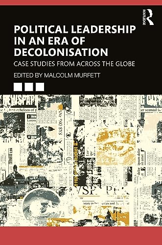 Political Leadership in an Era of Decolonisation: Case Studies from Across the Globe
