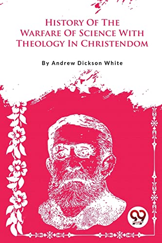 A History Of The Warfare Of Science With Theology In Christendom
