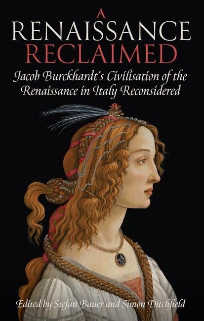 A Renaissance Reclaimed: Jacob Burckhardts Civilisation of the Renaissance in Italy Reconsidered