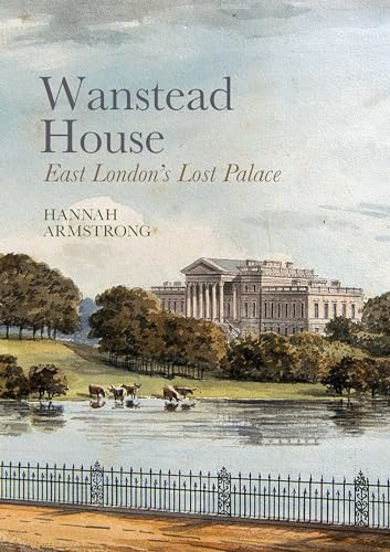 Wanstead House: East Londons Lost Palace
