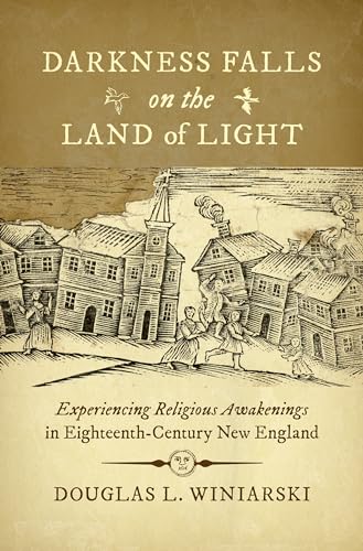 Darkness Falls on the Land of Light : Experiencing Religious Awakenings in Eighteenth-Century New England