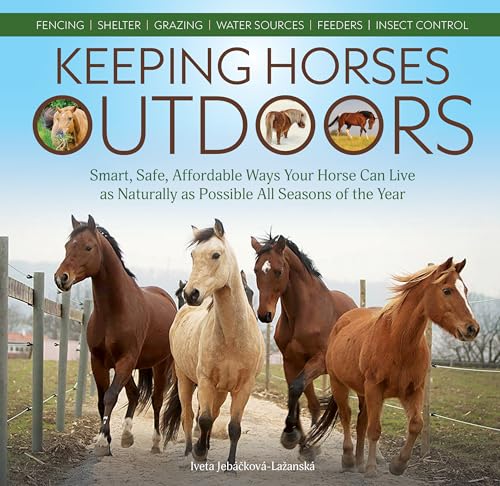 Keeping Horses Outdoors : Smart, Safe, Affordable Ways Your Horse Can Live as Naturally as Possible All Seasons of the Year