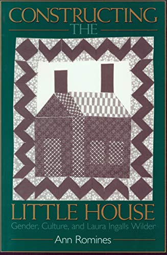 Constructing the Little House : Gender, Culture and Laura Ingalls Wilder
