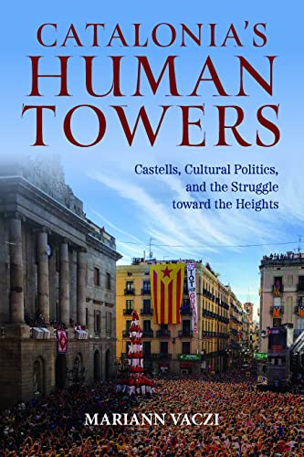 Catalonia's Human Towers : Castells, Cultural Politics, and the Struggle Toward the Heights
