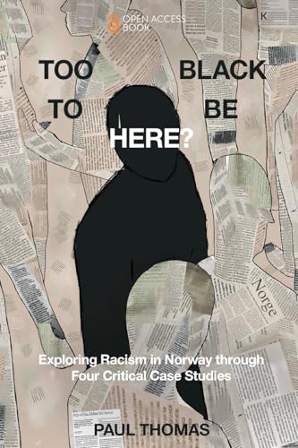 Too Black to Be Here? : Exploring Racism in Norway through Four Critical Case Studies
