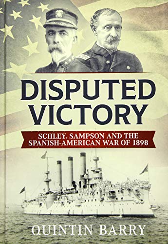 Disputed Victory : Schley, Sampson and the Spanish-American War of 1898