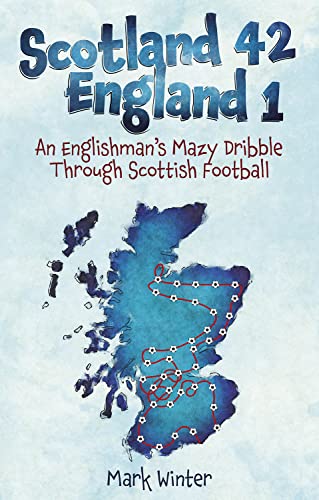 Scotland 42 England 1 : An Englishman's Mazy Dribble through Scottish Football