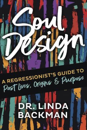 Soul Design : A Regressionist's Guide to Past Lives, Origins & Purpose