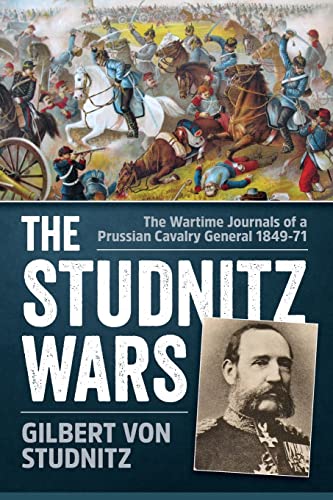The Studnitz Wars : The Wartime Journals of a Prussian Cavalry General 1849-71