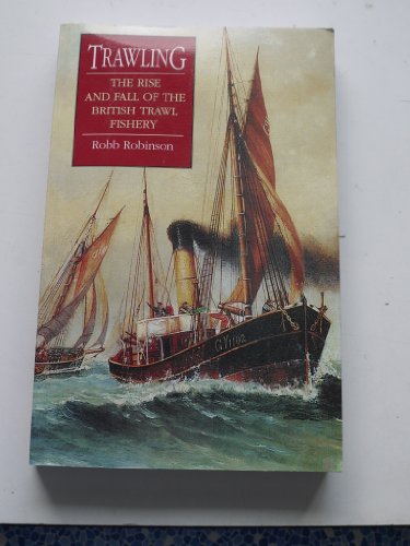 Trawling : The Rise and Fall of the British Trawl Fishery