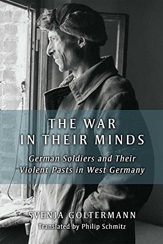 The War in Their Minds : German Soldiers and Their Violent Pasts in West Germany
