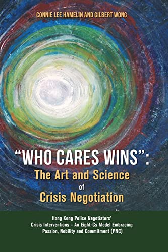 "Who Cares Wins" : The Art and Science of Crisis Negotiation: Hong Kong Police Negotiators' Crisis Interventions - An Eight-Cs Model Embracing Passion, Nobility and Commitment (PNC)