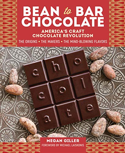 Bean-to-Bar Chocolate : America’s Craft Chocolate Revolution: The Origins, the Makers, and the Mind-Blowing Flavors