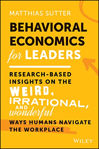 Behavioral Economics for Leaders: Research-Based I nsights on the Weird