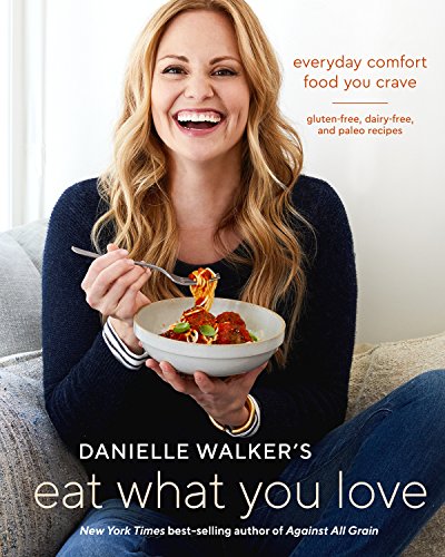 Danielle Walker's Eat What You Love: 125 Gluten-Free, Grain-Free, Dairy-Free, and Paleo Recipes