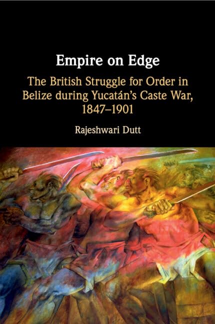 Empire on Edge : The British Struggle for Order in Belize during Yucatan's Caste War, 1847–1901