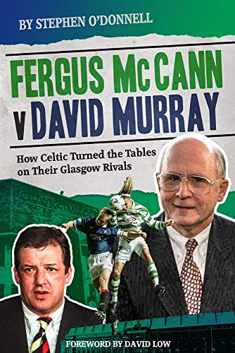 Fergus McCann Versus David Murray: How Celtic Turned the Tables on Their Glasgow Rivals: And the Decline of Scottish Football