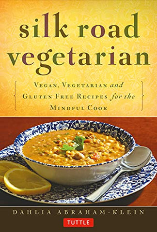 Silk Road Vegetarian: Vegan, Vegetarian and Gluten Free Recipes for the Mindful Cook: Vegan, Vegetarian and Gluten Free Recipes for the Mindful Cook [Vegetarian Cookbook, 101 Recipes]