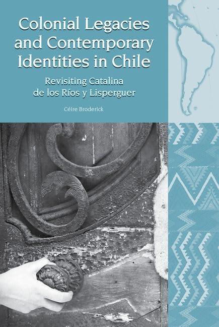 Colonial Legacies and Contemporary Identities in Chile : Revisiting Catalina de los Rios y Lisperguer : 22