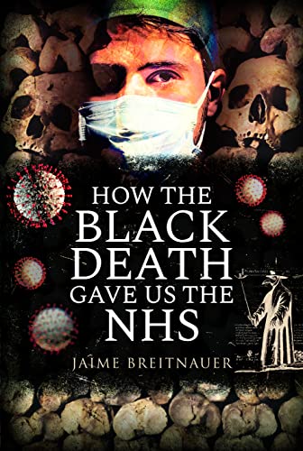 How the Black Death Gave Us the NHS: A Journey Through the History of Epidemics, and Their Influence on Social Policy and Public Healthcare