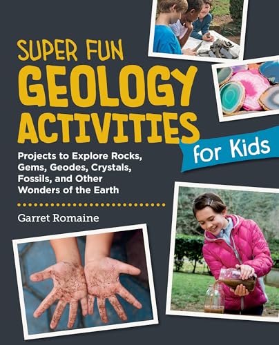 Super Fun Geology Activities for Kids : Projects to Explore Rocks, Gems, Geodes, Crystals, Fossils, and Other Wonders of the Earth