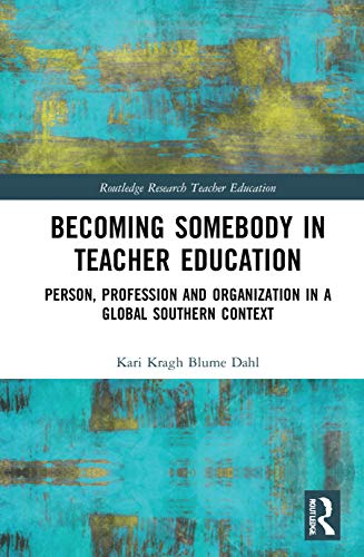 Becoming Somebody in Teacher Education: Person, Profession and Organization in a Global Southern Context (Routledge Research in Teacher Education)