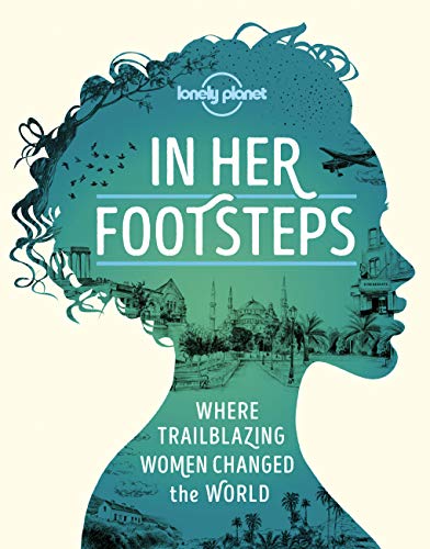 In Her Footsteps: Where Trailblazing Women Changed the World (Lonely Planet): Where Trailblazing Woman Changed the World