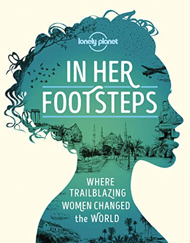 In Her Footsteps: Where Trailblazing Women Changed the World (Lonely Planet): Where Trailblazing Woman Changed the World