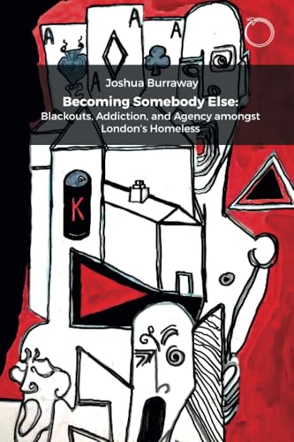Becoming Somebody Else : Blackouts, Addiction, and Agency amongst London's Homeless