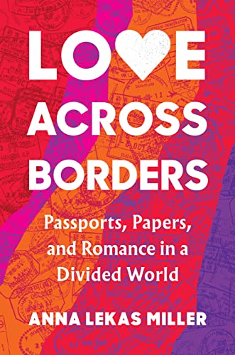 Love Across Borders : Passports, Papers, and Romance in a Divided World