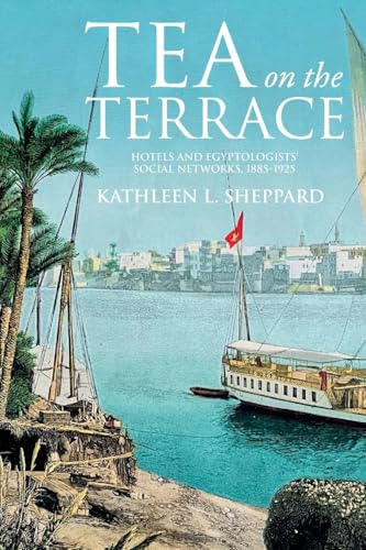 Tea on the Terrace : Hotels and Egyptologists’ Social Networks, 1885–1925