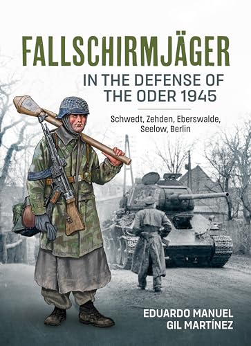 Fallschirmjager in the Defense of the Oder 1945 : Schwedt, Zehden, Eberswalde, Seelow, Berlin