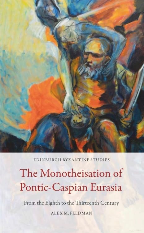 The Monotheisation of Pontic-Caspian Eurasia : From the Eighth to the Thirteenth Century