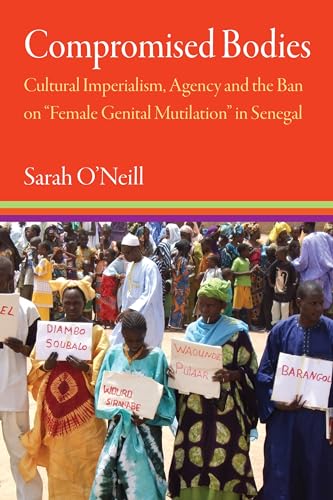 Compromised Bodies : Cultural Imperialism, Agency, and the Ban on "Female Genital Mutilation" in Senegal