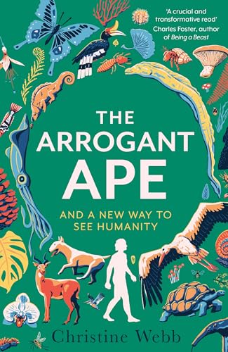 The Arrogant Ape : And A New Way To See Humanity