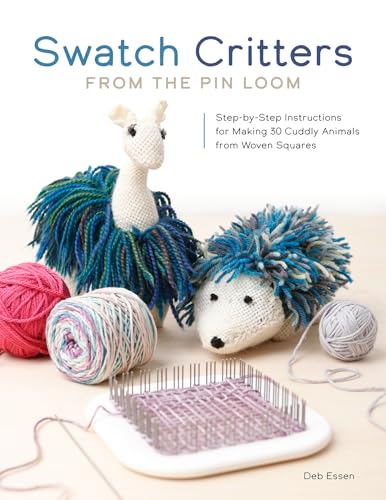 Swatch Critters from the Pin Loom : Step-by-Step Instructions for Making 30 Cuddly Animals from Woven Squares