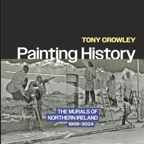 Painting History : The Murals of Northern Ireland, 1908–2024