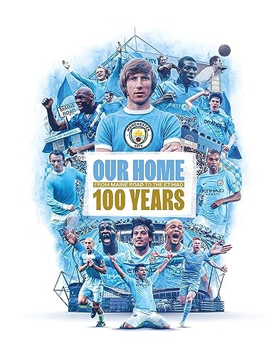 Manchester City Our Home: From Maine Road to the Etihad 100 Years