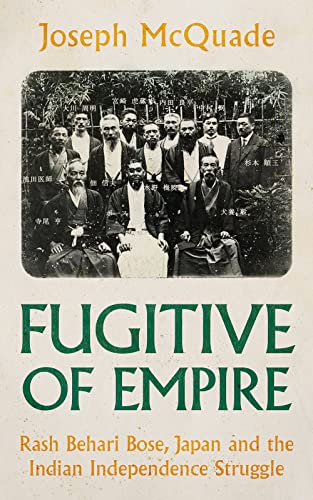Fugitive of Empire : Rash Behari Bose, Japan and the Indian Independence Struggle