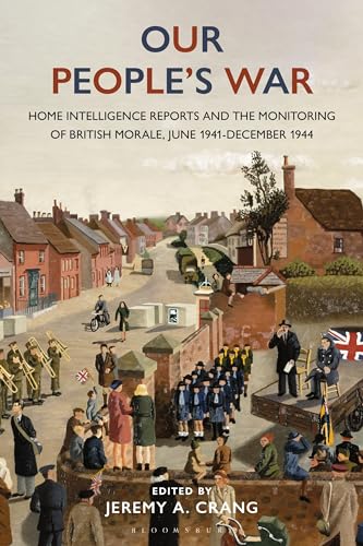 Our People’s War : Home Intelligence Reports and the Monitoring of British Morale, June 1941-December 1944