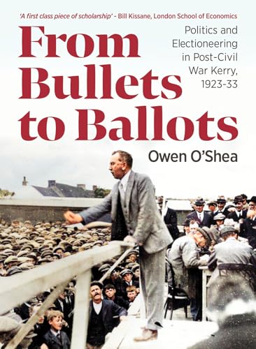 From Bullets to Ballots : Politics and Electioneering in Post-Civil War Kerry, 1923-33