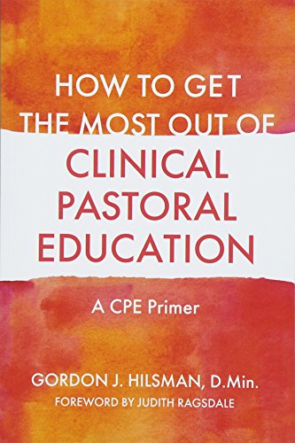 How to Get the Most Out of Clinical Pastoral Education : A CPE Primer