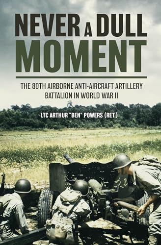Never a Dull Moment : A History of the 80th Airborne Anti-Aircraft Artillery Battalion in World War II