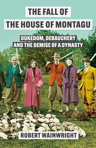 The Fall of the House of Montagu : Dukedom, Debauchery and the Demise of a Dynasty